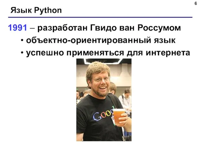 Язык Python 1991 – разработан Гвидо ван Россумом объектно-ориентированный язык успешно применяться для интернета