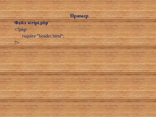 Пример Файл script.php require "header.html"; ?>