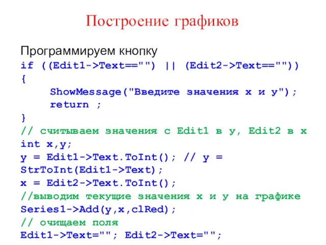 Построение графиков Программируем кнопку if ((Edit1->Text=="") || (Edit2->Text=="")) { ShowMessage("Введите значения х и