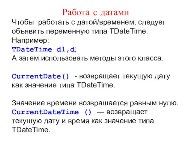 Работа с датами Чтобы работать с датой/временем, следует объявить переменную типа TDateTime. Например: