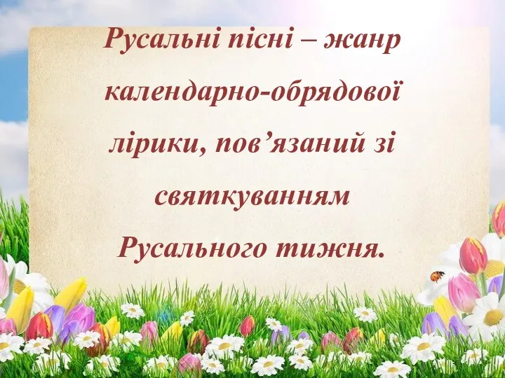 Русальні пісні – жанр календарно-обрядової лірики, пов’язаний зі святкуванням Русального тижня.