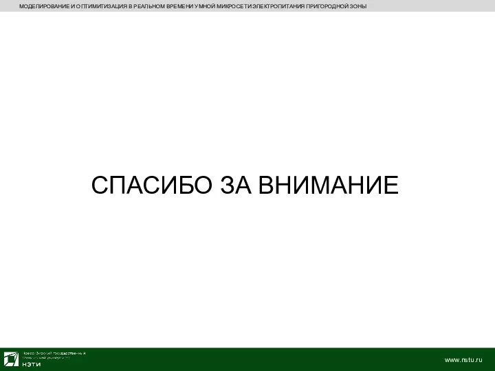 МОДЕЛИРОВАНИЕ И ОПТИМИТИЗАЦИЯ В РЕАЛЬНОМ ВРЕМЕНИ УМНОЙ МИКРОСЕТИ ЭЛЕКТРОПИТАНИЯ ПРИГОРОДНОЙ ЗОНЫ СПАСИБО ЗА ВНИМАНИЕ