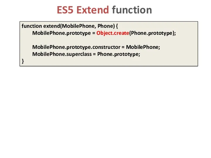 ES5 Extend function function extend(MobilePhone, Phone) { MobilePhone.prototype = Object.create(Phone.prototype);
