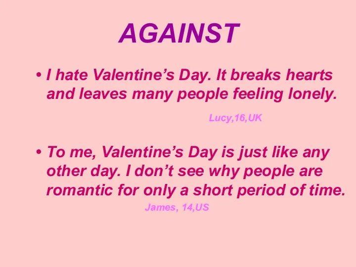 AGAINST I hate Valentine’s Day. It breaks hearts and leaves