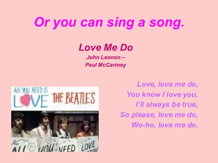 Or you can sing a song. Love Me Do John
