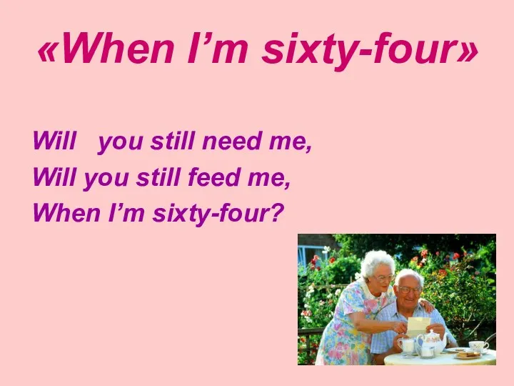 «When I’m sixty-four» Will you still need me, Will you still feed me, When I’m sixty-four?