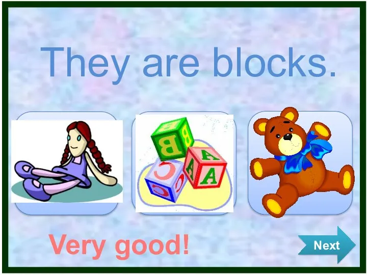 Next They are blocks. Very good!