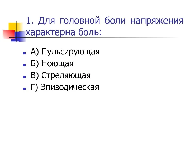 1. Для головной боли напряжения характерна боль: А) Пульсирующая Б) Ноющая В) Стреляющая Г) Эпизодическая