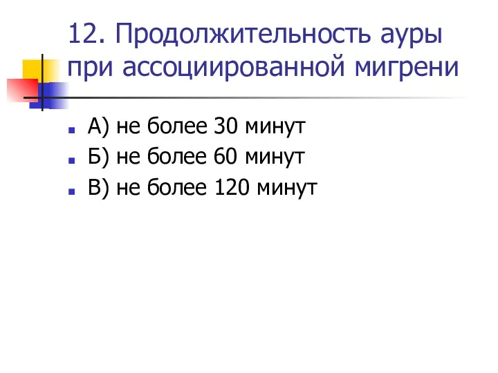 12. Продолжительность ауры при ассоциированной мигрени А) не более 30