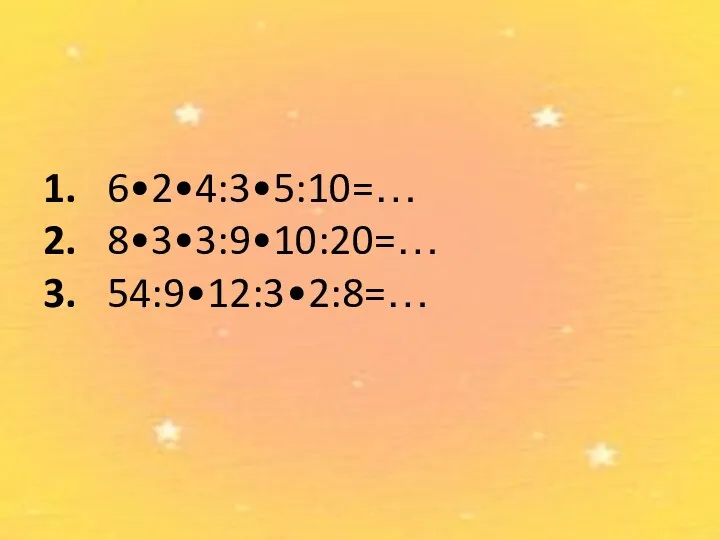 1. 6•2•4:3•5:10=… 2. 8•3•3:9•10:20=… 3. 54:9•12:3•2:8=…