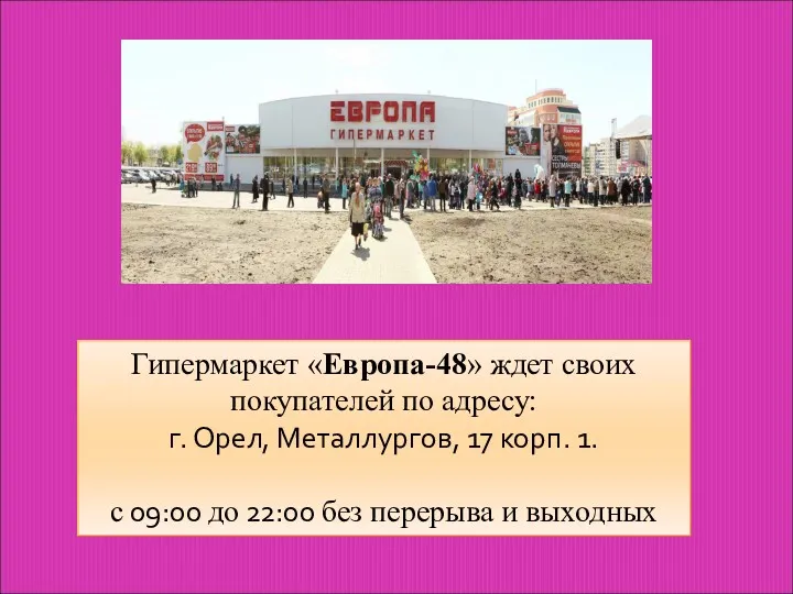 Гипермаркет «Европа-48» ждет своих покупателей по адресу: г. Орел, Металлургов,