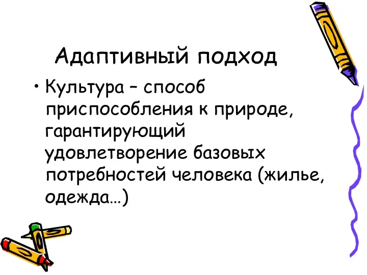 Адаптивный подход Культура – способ приспособления к природе, гарантирующий удовлетворение базовых потребностей человека (жилье, одежда…)