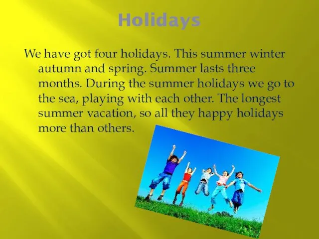 Holidays We have got four holidays. This summer winter autumn and spring. Summer