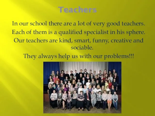 Teachers In our school there are a lot of very good teachers. Each