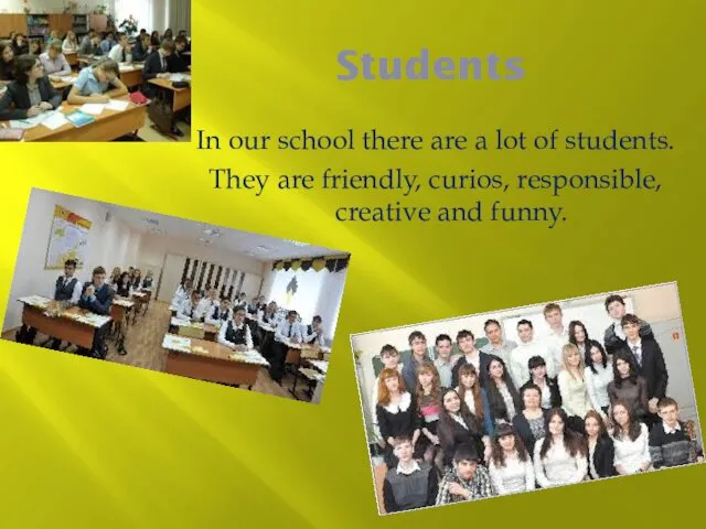 Students In our school there are a lot of students. They are friendly,