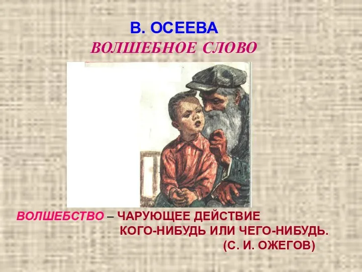 В. ОСЕЕВА ВОЛШЕБНОЕ СЛОВО ВОЛШЕБСТВО – ЧАРУЮЩЕЕ ДЕЙСТВИЕ КОГО-НИБУДЬ ИЛИ ЧЕГО-НИБУДЬ. (С. И. ОЖЕГОВ)