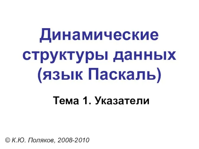 Тема 1. Указатели © К.Ю. Поляков, 2008-2010 Динамические структуры данных (язык Паскаль)