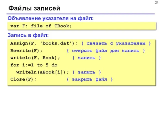 Файлы записей Объявление указателя на файл: var F: file of TBook; Assign(F, 'books.dat');
