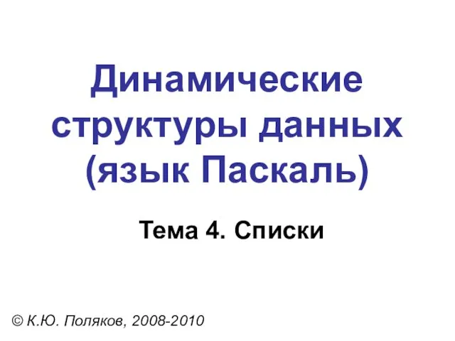 Тема 4. Списки © К.Ю. Поляков, 2008-2010 Динамические структуры данных (язык Паскаль)