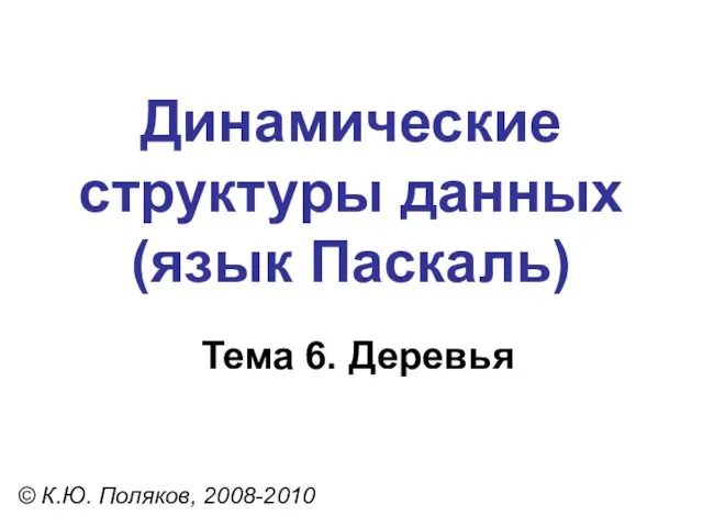 Тема 6. Деревья © К.Ю. Поляков, 2008-2010 Динамические структуры данных (язык Паскаль)
