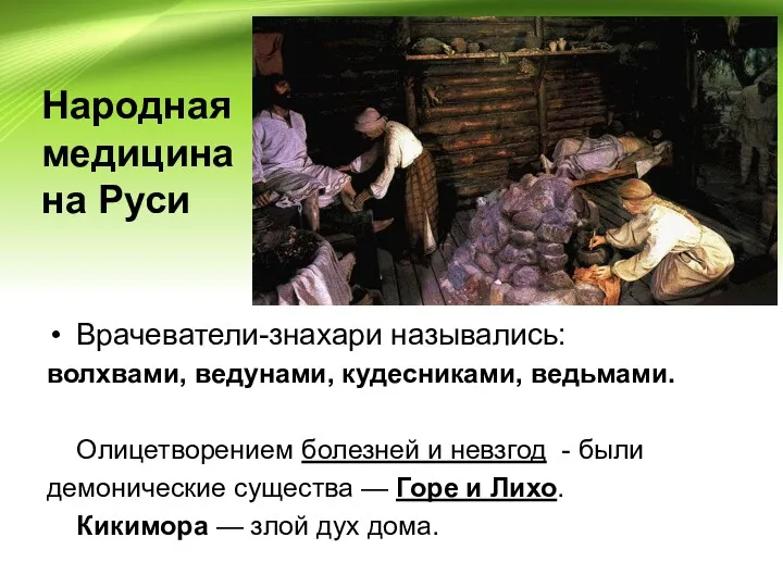 Народная медицина на Руси Врачеватели-знахари назывались: волхвами, ведунами, кудесниками, ведьмами. Олицетворением болезней и