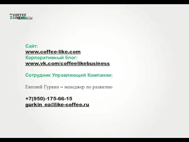 контакты Сайт: www.coffee-like.com Корпоративный блог: www.vk.com/coffeelikebusiness Cотрудник Управляющей Компании: Евгений