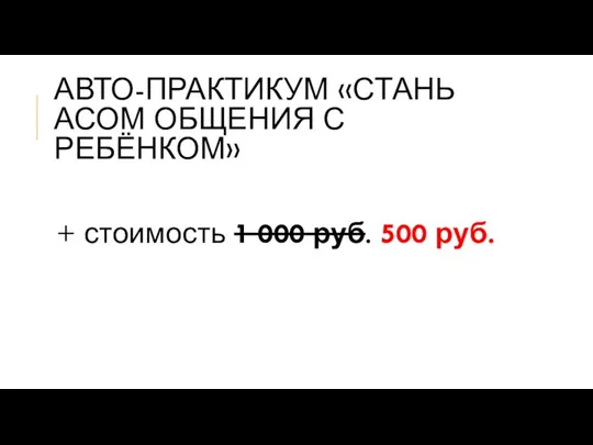 АВТО-ПРАКТИКУМ «СТАНЬ АСОМ ОБЩЕНИЯ С РЕБЁНКОМ» + стоимость 1 000 руб. 500 руб.