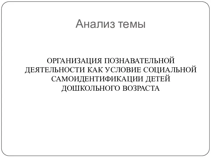 Анализ темы ОРГАНИЗАЦИЯ ПОЗНАВАТЕЛЬНОЙ ДЕЯТЕЛЬНОСТИ КАК УСЛОВИЕ СОЦИАЛЬНОЙ САМОИДЕНТИФИКАЦИИ ДЕТЕЙ ДОШКОЛЬНОГО ВОЗРАСТА