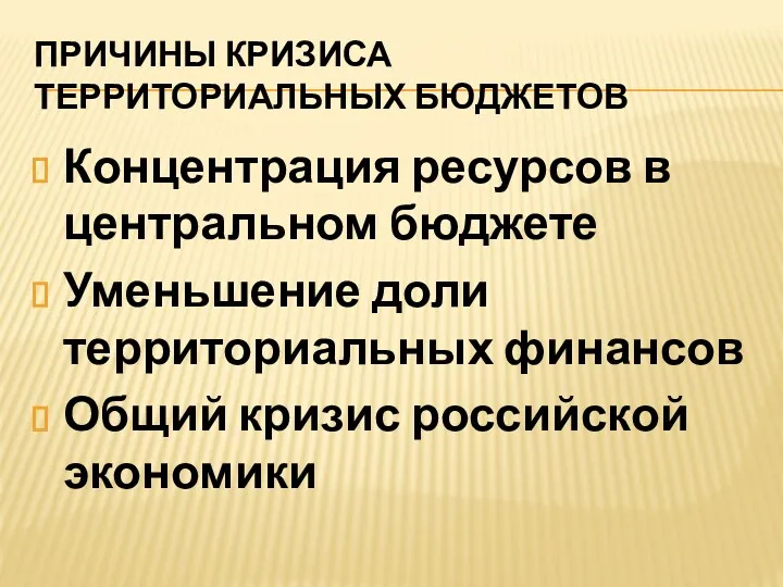 ПРИЧИНЫ КРИЗИСА ТЕРРИТОРИАЛЬНЫХ БЮДЖЕТОВ Концентрация ресурсов в центральном бюджете Уменьшение доли территориальных финансов