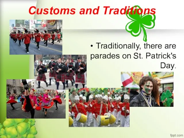 Customs and Traditions Traditionally, there are parades on St. Patrick's Day.