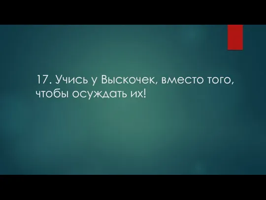 17. Учись у Выскочек, вместо того, чтобы осуждать их!