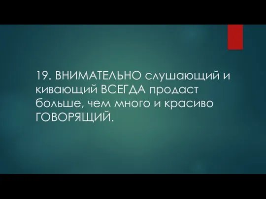 19. ВНИМАТЕЛЬНО слушающий и кивающий ВСЕГДА продаст больше, чем много и красиво ГОВОРЯЩИЙ.