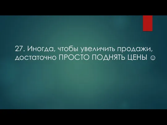 27. Иногда, чтобы увеличить продажи, достаточно ПРОСТО ПОДНЯТЬ ЦЕНЫ ☺