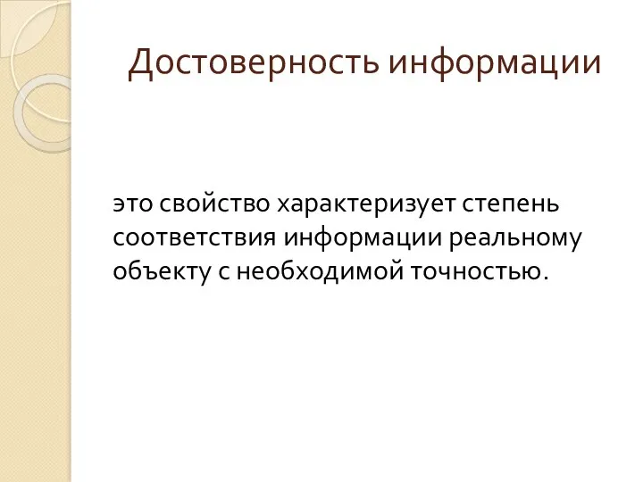 Достоверность информации это свойство характеризует степень соответствия информации реальному объекту с необходимой точностью.