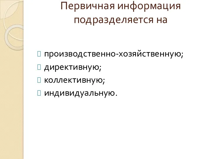 Первичная информация подразделяется на производственно-хозяйственную; директивную; коллективную; индивидуальную.