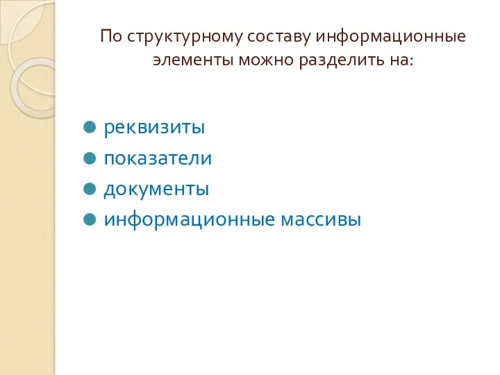 По структурному составу информационные элементы можно разделить на: реквизиты показатели документы информационные массивы