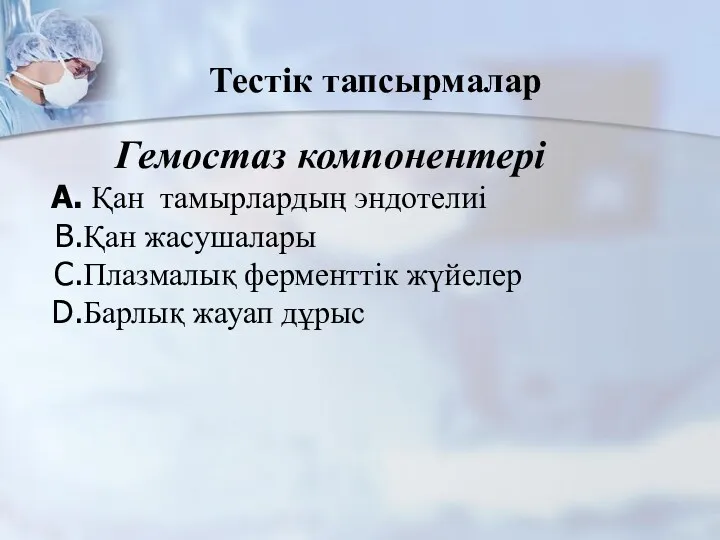 Тестік тапсырмалар Гемостаз компонентері Қан тамырлардың эндотелиі Қан жасушалары Плазмалық ферменттік жүйелер Барлық жауап дұрыс