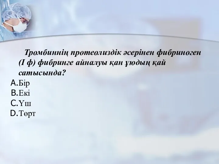 Тромбиннің протеолиздік әсерінен фибриноген (I ф) фибринге айналуы қан ұюдың қай сатысында? Бір Екі Үш Төрт