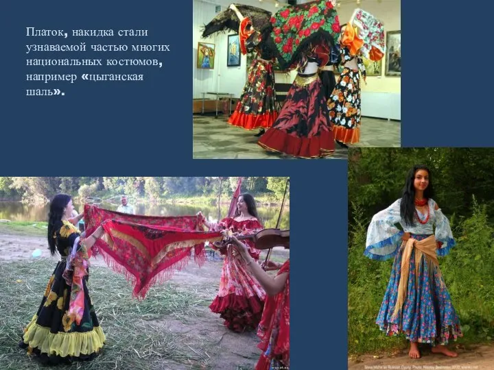 Платок, накидка стали узнаваемой частью многих национальных костюмов, например «цыганская шаль».