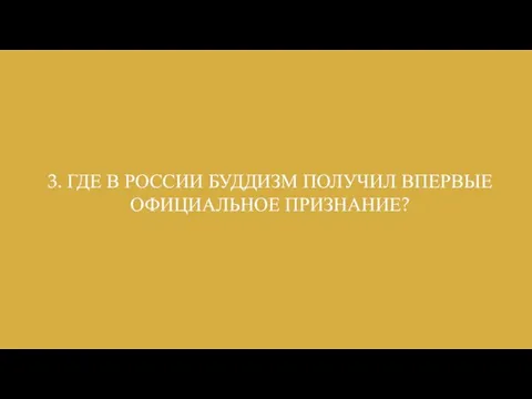 3. ГДЕ В РОССИИ БУДДИЗМ ПОЛУЧИЛ ВПЕРВЫЕ ОФИЦИАЛЬНОЕ ПРИЗНАНИЕ?