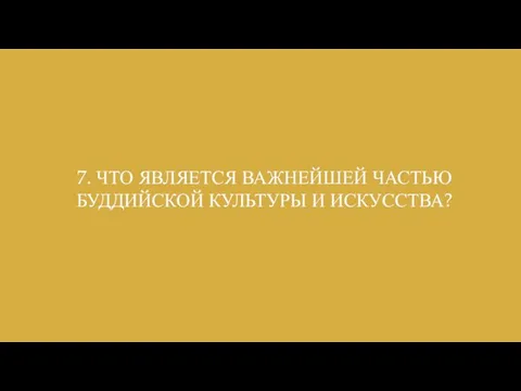 7. ЧТО ЯВЛЯЕТСЯ ВАЖНЕЙШЕЙ ЧАСТЬЮ БУДДИЙСКОЙ КУЛЬТУРЫ И ИСКУССТВА?