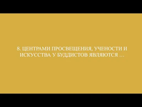 8. ЦЕНТРАМИ ПРОСВЕЩЕНИЯ, УЧЕНОСТИ И ИСКУССТВА У БУДДИСТОВ ЯВЛЯЮТСЯ …