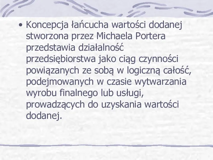 Koncepcja łańcucha wartości dodanej stworzona przez Michaela Portera przedstawia działalność przedsiębiorstwa jako ciąg