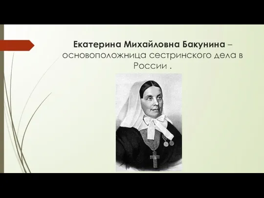 Екатерина Михайловна Бакунина – основоположница сестринского дела в России .