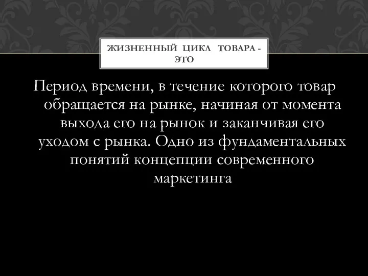 ЖИЗНЕННЫЙ ЦИКЛ ТОВАРА - ЭТО Период времени, в течение которого