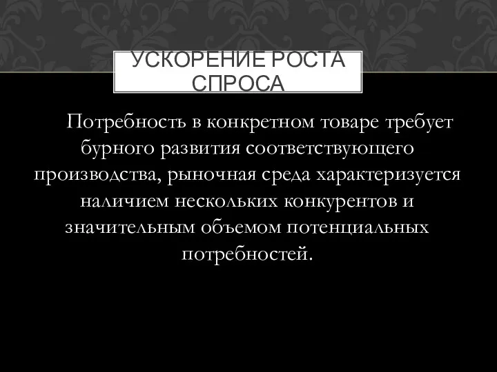 УСКОРЕНИЕ РОСТА СПРОСА Потребность в конкретном товаре требует бурного развития