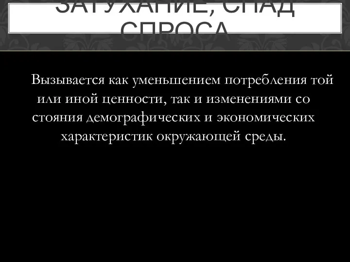 ЗАТУХАНИЕ, СПАД СПРОСА Вызывается как уменьшением потребления той или иной