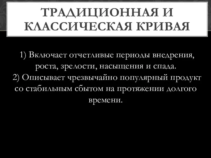 ТРАДИЦИОННАЯ И КЛАССИЧЕСКАЯ КРИВАЯ 1) Включает отчетливые периоды внедрения, роста,