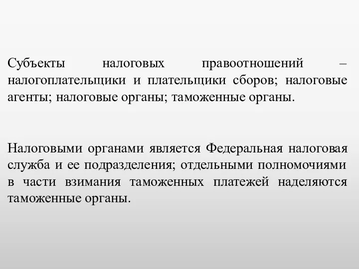 Субъекты налоговых правоотношений –налогоплательщики и плательщики сборов; налоговые агенты; налоговые органы; таможенные органы.