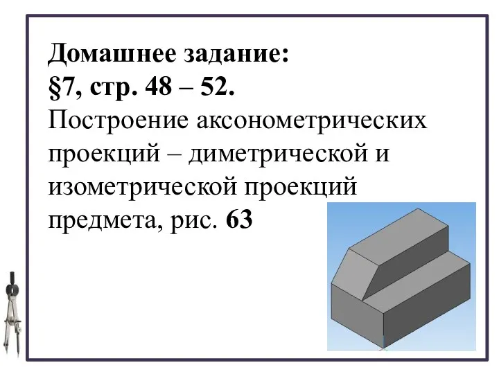 Домашнее задание: §7, стр. 48 – 52. Построение аксонометрических проекций